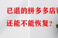 已退的拼多多店鋪還能不能恢復(fù)？