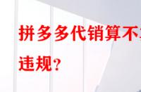 拼多多代銷算不算違規(guī)？