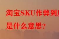 淘寶SKU作弊到底是什么意思？