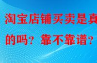 淘寶店鋪買賣是真實(shí)的嗎？靠不靠譜？