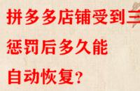 拼多多店鋪受到三級(jí)懲罰后多久能自動(dòng)恢復(fù)？