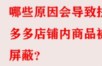 哪些原因會導(dǎo)致拼多多店鋪內(nèi)商品被屏蔽？