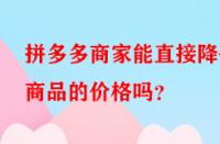 拼多多商家能直接降低商品的價格嗎？