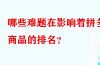 哪些難題在影響著拼多多商品的排名？