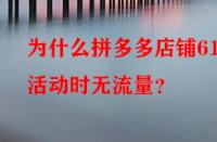 為什么拼多多店鋪618活動時無流量？