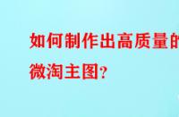 如何制作出高質(zhì)量的微淘主圖？