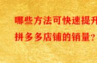 哪些方法可快速提升拼多多店鋪的銷量？