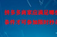 拼多多商家應(yīng)滿足哪些條件才可參加限時秒殺？