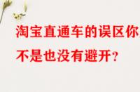 淘寶直通車的誤區(qū)你是不是也沒有避開？