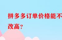 拼多多訂單價(jià)格能不能改高？