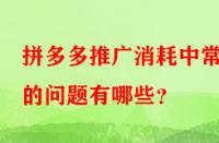 拼多多推廣消耗中常見的問題有哪些？