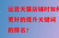 運營天貓店鋪時如何更好的提升關(guān)鍵詞的排名？