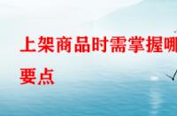 上架商品時(shí)需掌握哪些要點(diǎn)？淘寶運(yùn)營(yíng)者一定要學(xué)會(huì)！