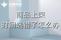 代運(yùn)營：如果選錯了上架時間，應(yīng)該怎么辦？