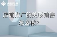 店鋪如何做好關(guān)聯(lián)銷售？需要注意什么